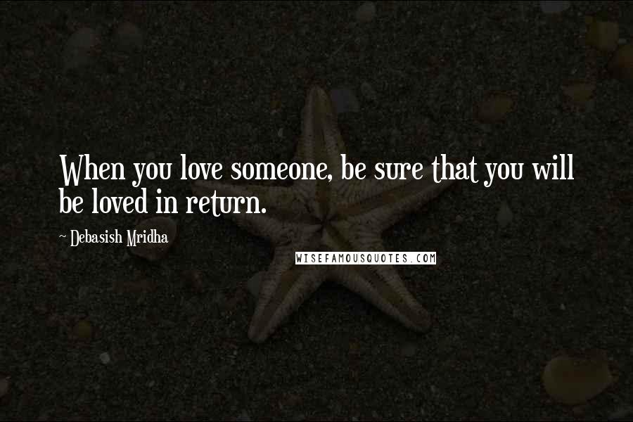 Debasish Mridha Quotes: When you love someone, be sure that you will be loved in return.