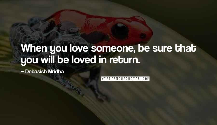 Debasish Mridha Quotes: When you love someone, be sure that you will be loved in return.