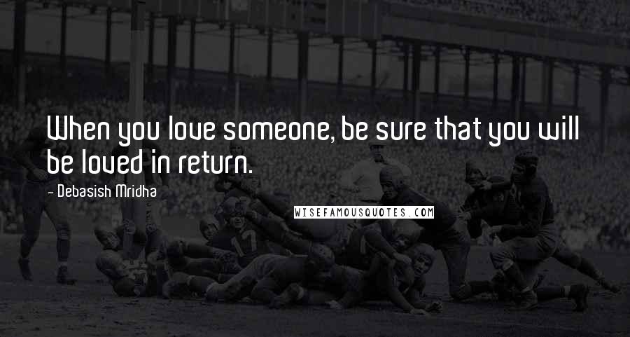 Debasish Mridha Quotes: When you love someone, be sure that you will be loved in return.