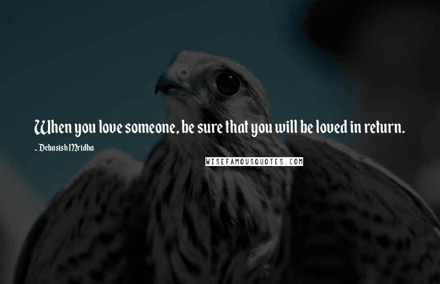 Debasish Mridha Quotes: When you love someone, be sure that you will be loved in return.