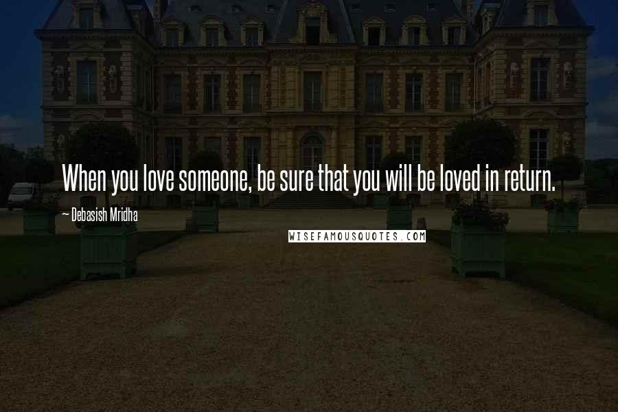 Debasish Mridha Quotes: When you love someone, be sure that you will be loved in return.