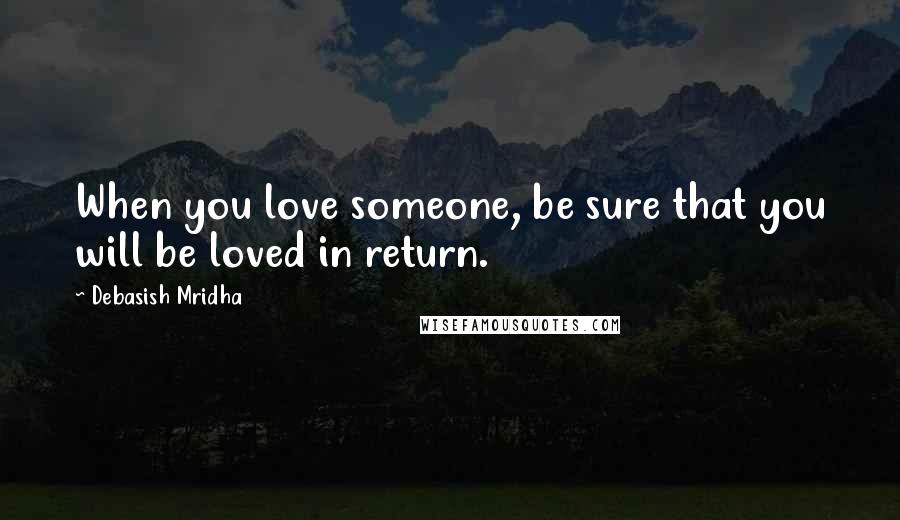 Debasish Mridha Quotes: When you love someone, be sure that you will be loved in return.