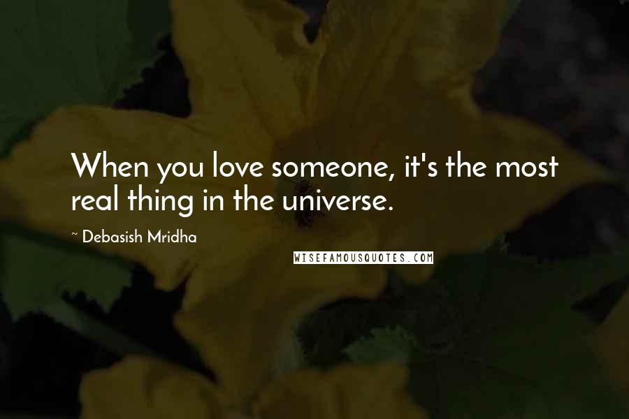 Debasish Mridha Quotes: When you love someone, it's the most real thing in the universe.