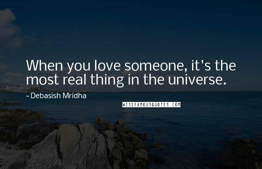 Debasish Mridha Quotes: When you love someone, it's the most real thing in the universe.