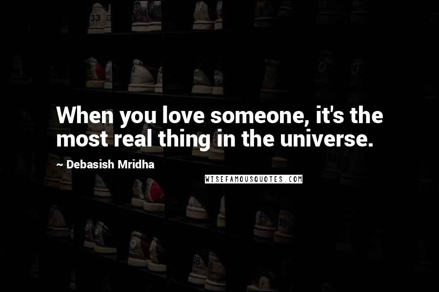 Debasish Mridha Quotes: When you love someone, it's the most real thing in the universe.