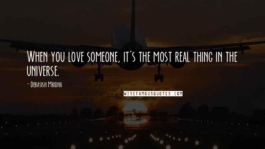 Debasish Mridha Quotes: When you love someone, it's the most real thing in the universe.
