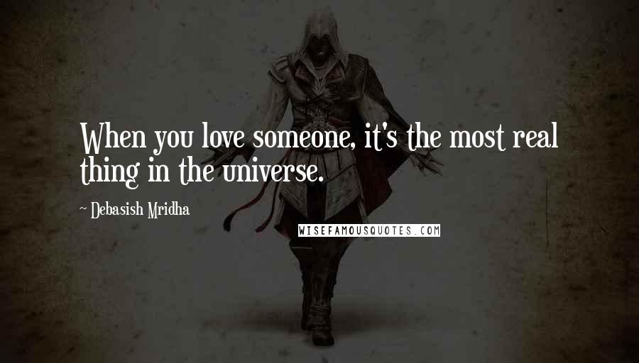 Debasish Mridha Quotes: When you love someone, it's the most real thing in the universe.