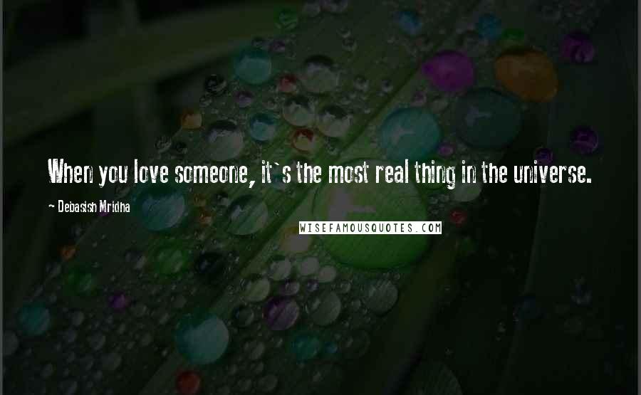 Debasish Mridha Quotes: When you love someone, it's the most real thing in the universe.