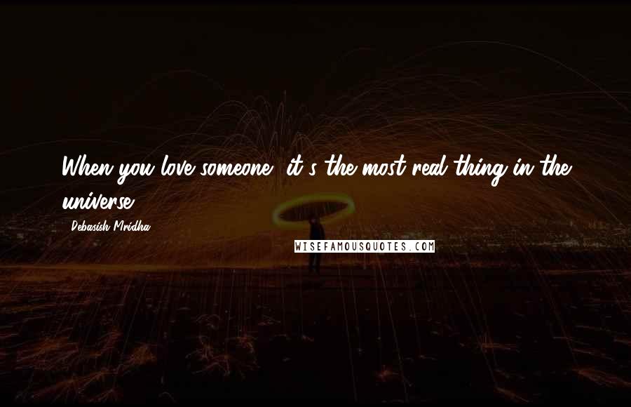 Debasish Mridha Quotes: When you love someone, it's the most real thing in the universe.