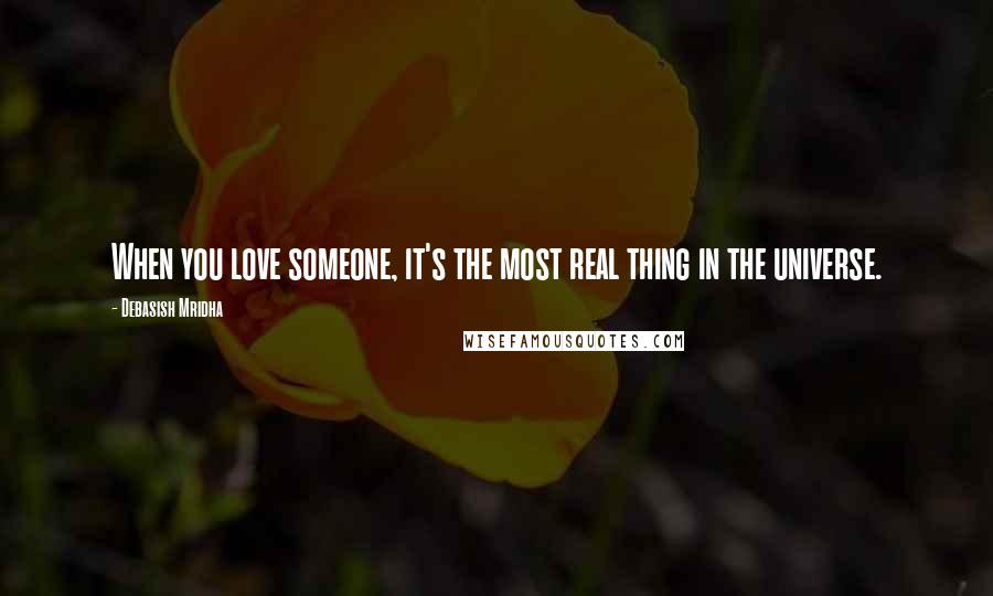 Debasish Mridha Quotes: When you love someone, it's the most real thing in the universe.