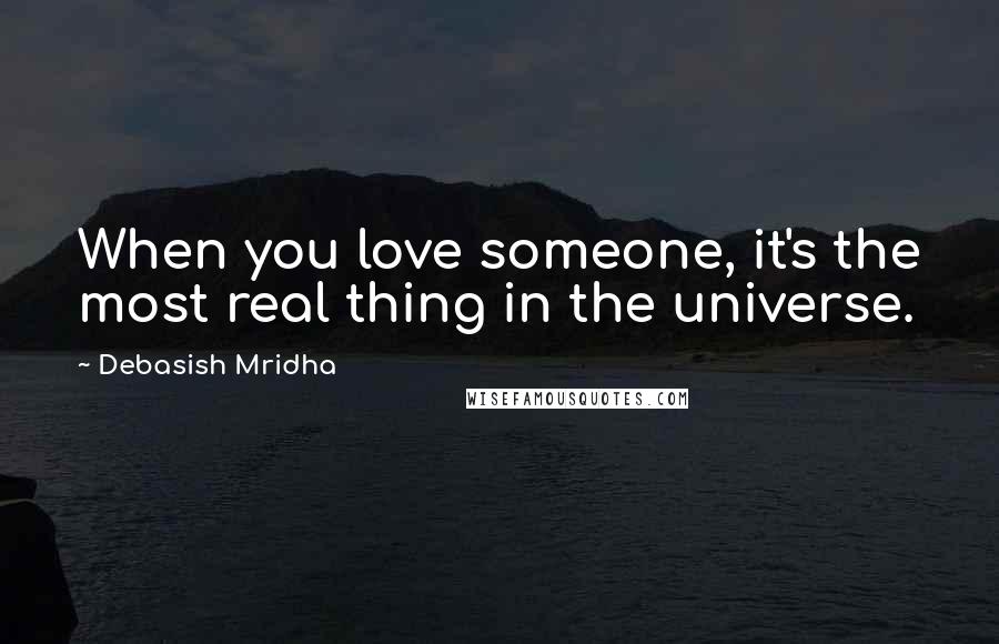 Debasish Mridha Quotes: When you love someone, it's the most real thing in the universe.