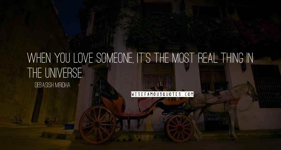 Debasish Mridha Quotes: When you love someone, it's the most real thing in the universe.