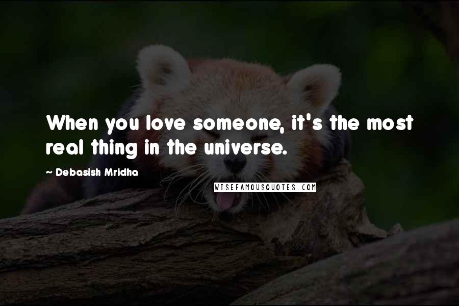 Debasish Mridha Quotes: When you love someone, it's the most real thing in the universe.