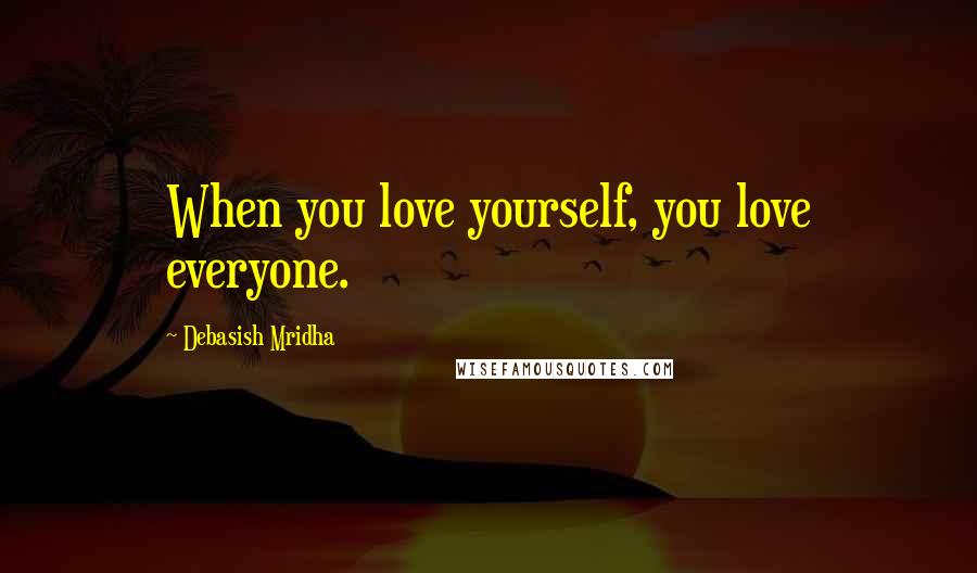 Debasish Mridha Quotes: When you love yourself, you love everyone.