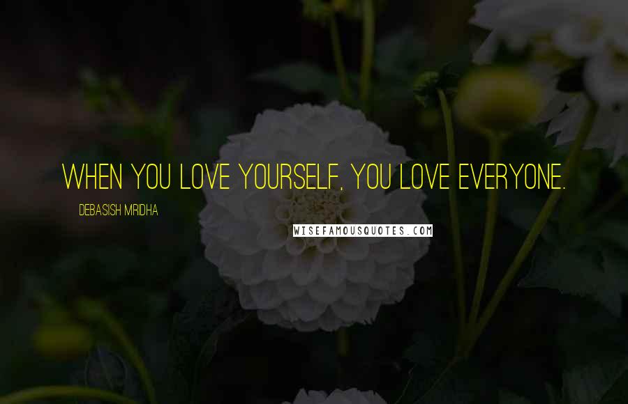 Debasish Mridha Quotes: When you love yourself, you love everyone.