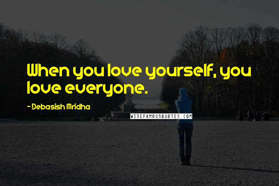 Debasish Mridha Quotes: When you love yourself, you love everyone.