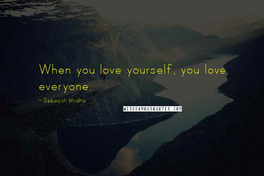 Debasish Mridha Quotes: When you love yourself, you love everyone.