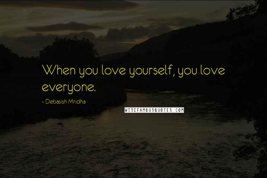 Debasish Mridha Quotes: When you love yourself, you love everyone.