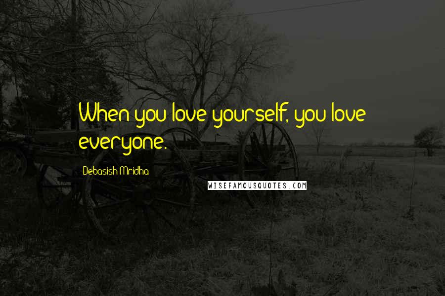 Debasish Mridha Quotes: When you love yourself, you love everyone.