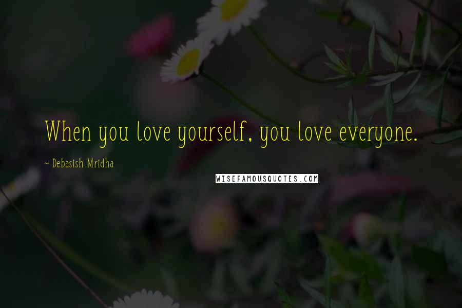 Debasish Mridha Quotes: When you love yourself, you love everyone.