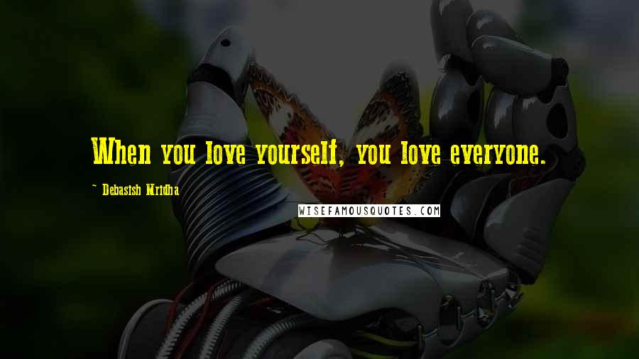 Debasish Mridha Quotes: When you love yourself, you love everyone.