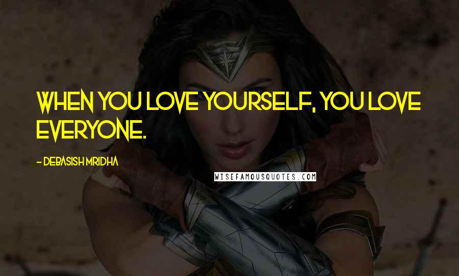 Debasish Mridha Quotes: When you love yourself, you love everyone.