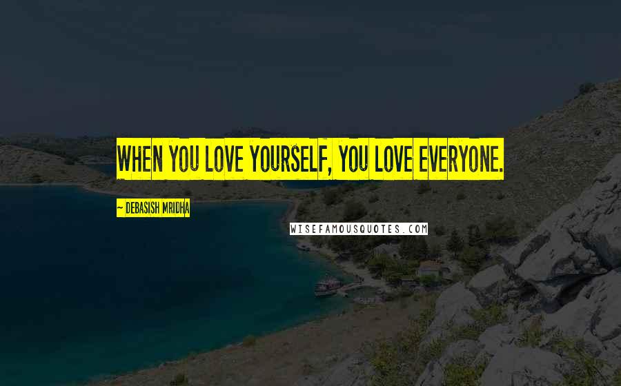 Debasish Mridha Quotes: When you love yourself, you love everyone.