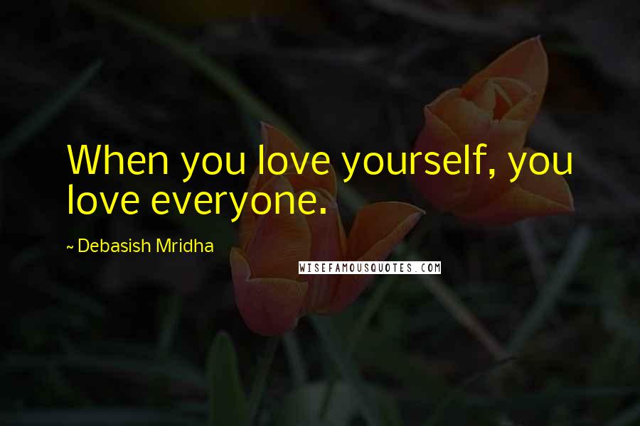 Debasish Mridha Quotes: When you love yourself, you love everyone.