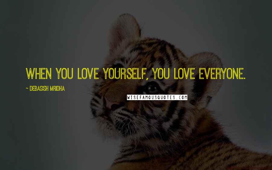 Debasish Mridha Quotes: When you love yourself, you love everyone.