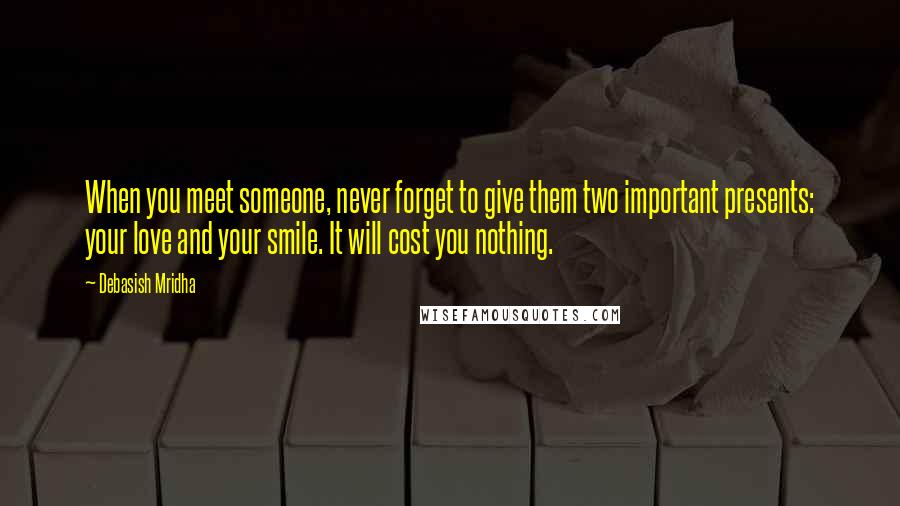 Debasish Mridha Quotes: When you meet someone, never forget to give them two important presents: your love and your smile. It will cost you nothing.