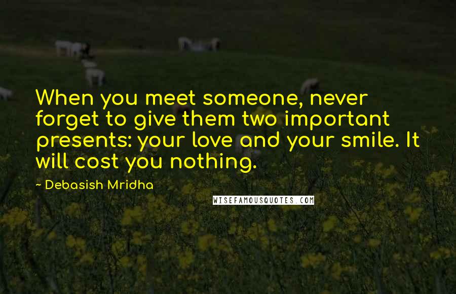 Debasish Mridha Quotes: When you meet someone, never forget to give them two important presents: your love and your smile. It will cost you nothing.