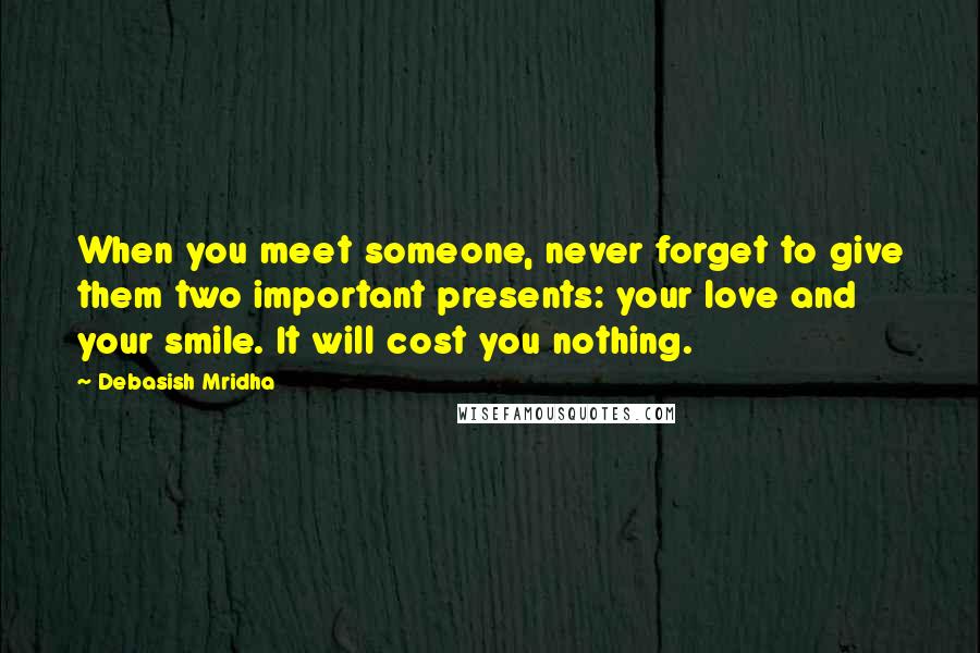 Debasish Mridha Quotes: When you meet someone, never forget to give them two important presents: your love and your smile. It will cost you nothing.