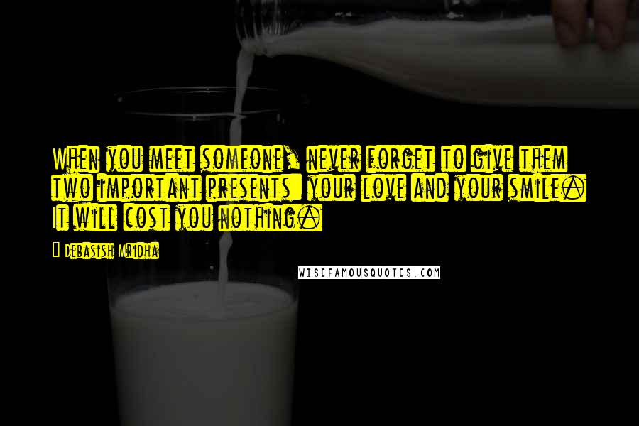 Debasish Mridha Quotes: When you meet someone, never forget to give them two important presents: your love and your smile. It will cost you nothing.