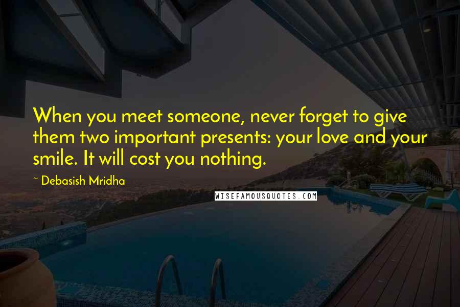 Debasish Mridha Quotes: When you meet someone, never forget to give them two important presents: your love and your smile. It will cost you nothing.