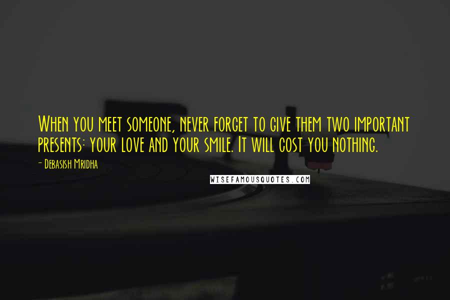 Debasish Mridha Quotes: When you meet someone, never forget to give them two important presents: your love and your smile. It will cost you nothing.