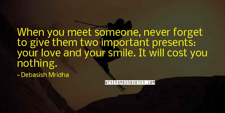 Debasish Mridha Quotes: When you meet someone, never forget to give them two important presents: your love and your smile. It will cost you nothing.