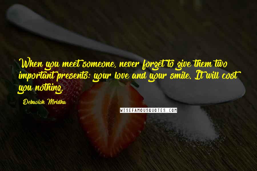 Debasish Mridha Quotes: When you meet someone, never forget to give them two important presents: your love and your smile. It will cost you nothing.