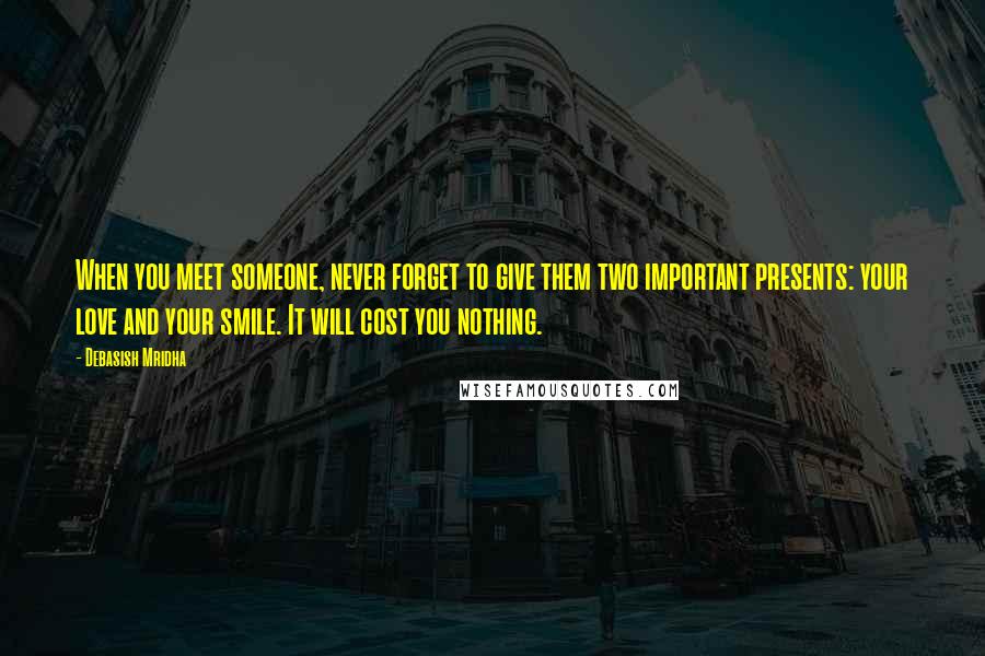 Debasish Mridha Quotes: When you meet someone, never forget to give them two important presents: your love and your smile. It will cost you nothing.