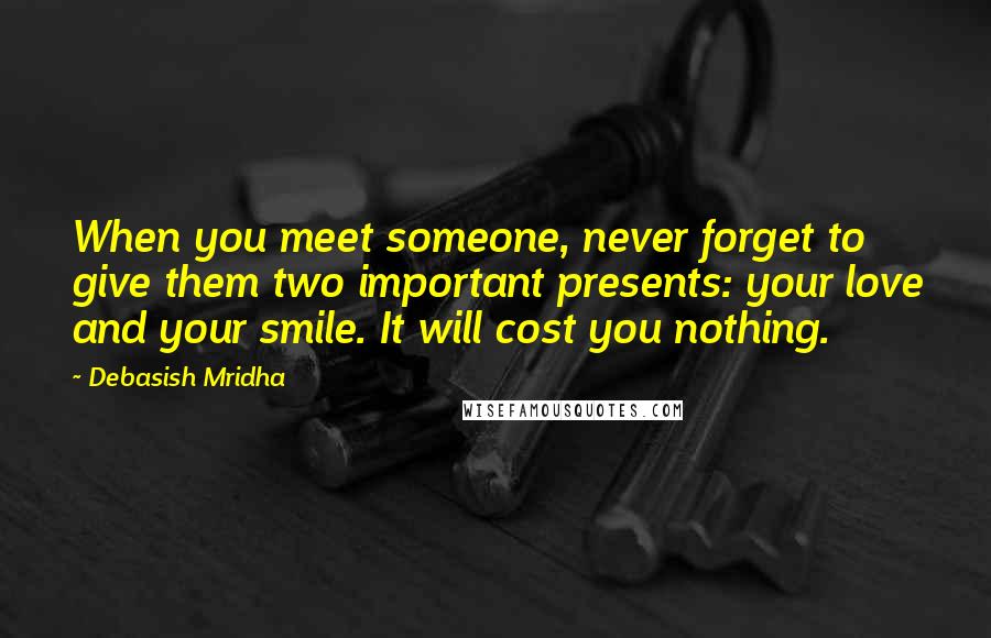 Debasish Mridha Quotes: When you meet someone, never forget to give them two important presents: your love and your smile. It will cost you nothing.