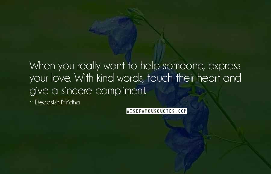 Debasish Mridha Quotes: When you really want to help someone, express your love. With kind words, touch their heart and give a sincere compliment.