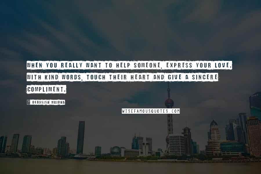 Debasish Mridha Quotes: When you really want to help someone, express your love. With kind words, touch their heart and give a sincere compliment.