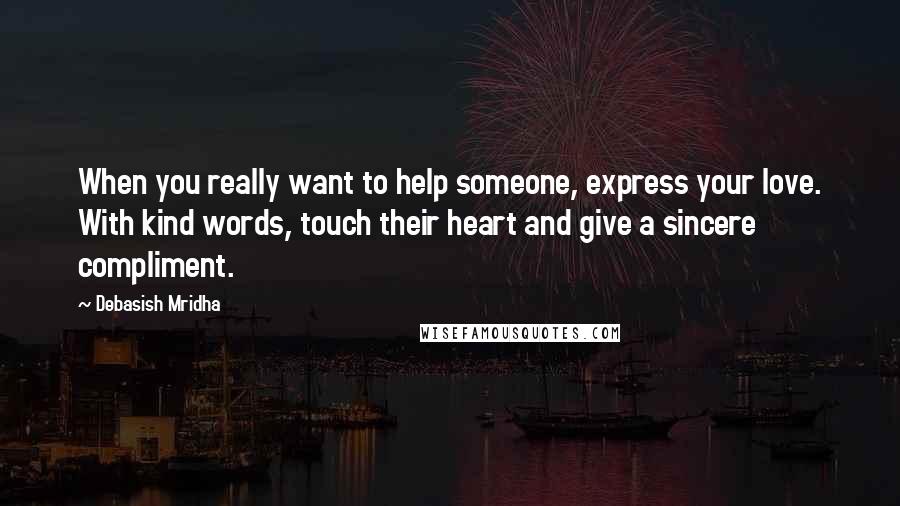 Debasish Mridha Quotes: When you really want to help someone, express your love. With kind words, touch their heart and give a sincere compliment.