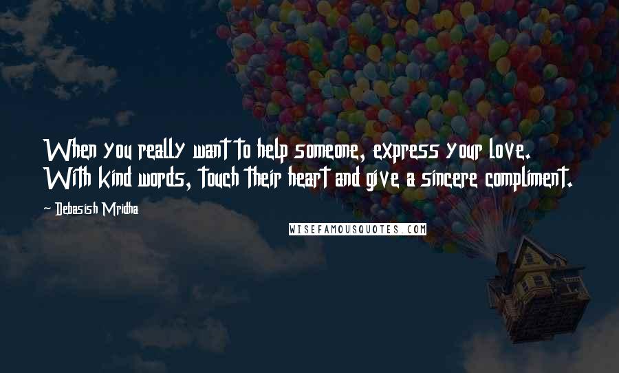 Debasish Mridha Quotes: When you really want to help someone, express your love. With kind words, touch their heart and give a sincere compliment.