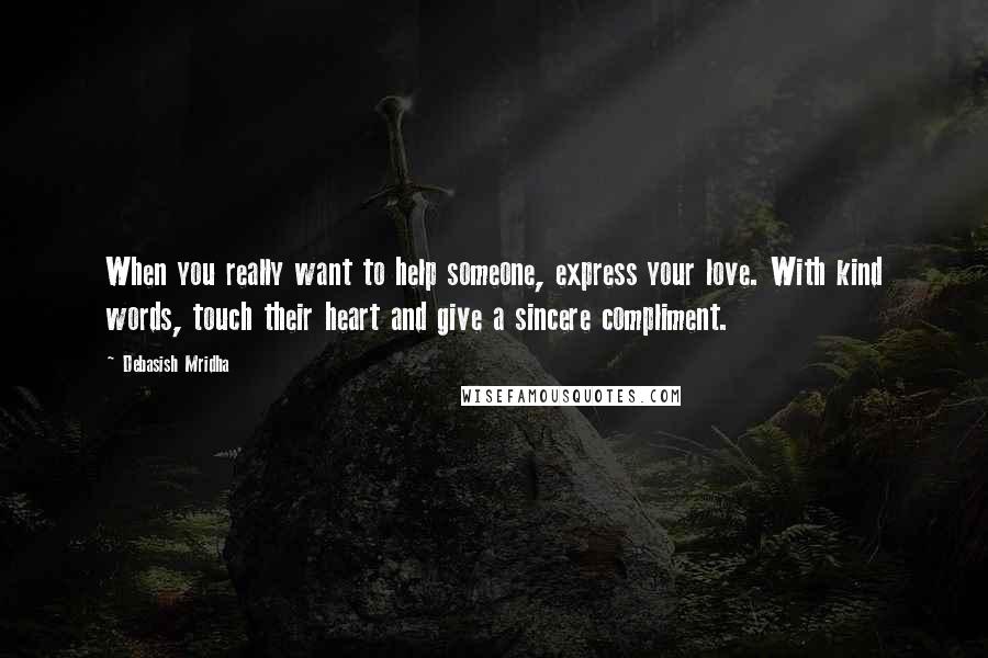 Debasish Mridha Quotes: When you really want to help someone, express your love. With kind words, touch their heart and give a sincere compliment.