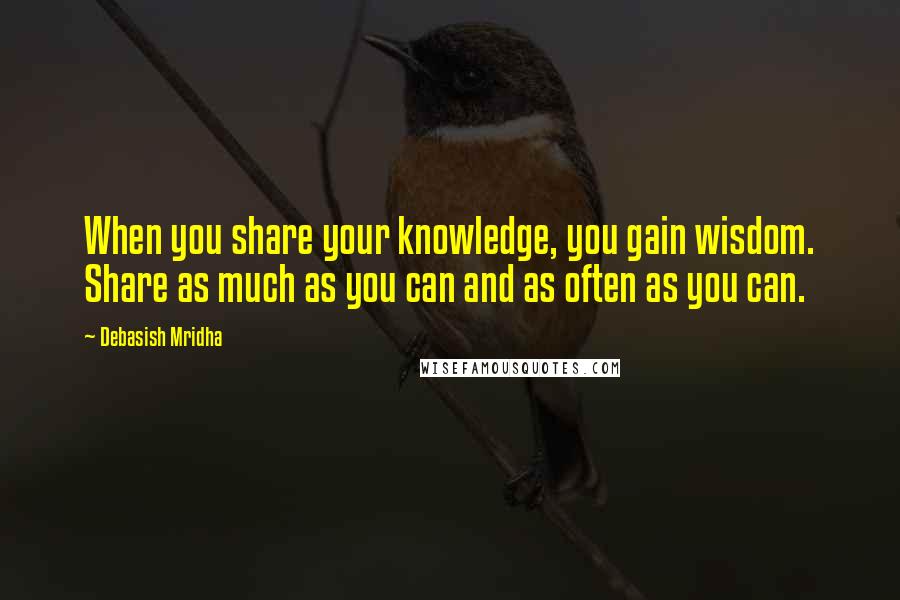 Debasish Mridha Quotes: When you share your knowledge, you gain wisdom. Share as much as you can and as often as you can.