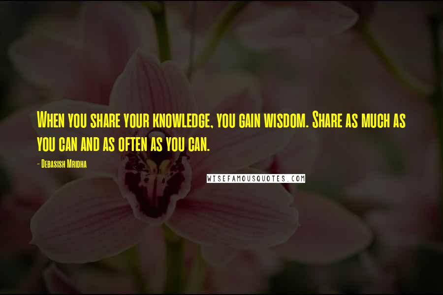 Debasish Mridha Quotes: When you share your knowledge, you gain wisdom. Share as much as you can and as often as you can.