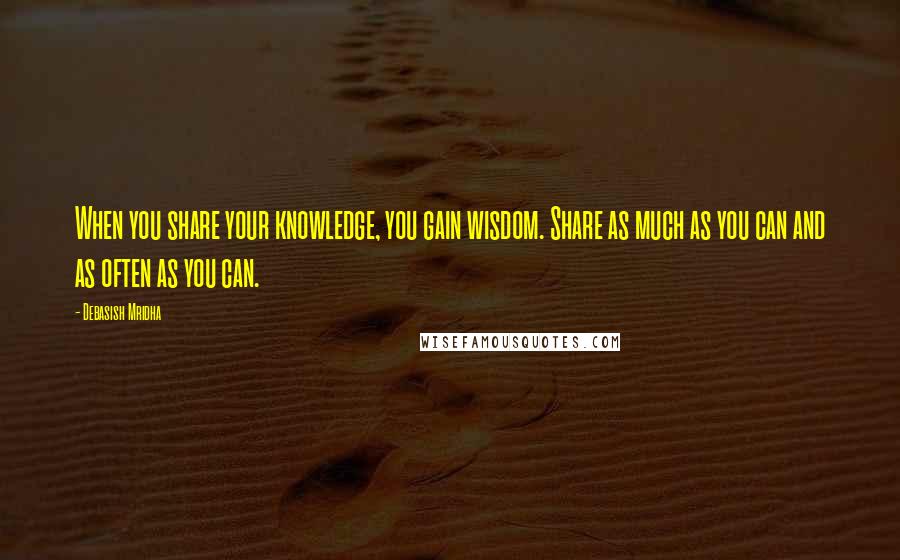 Debasish Mridha Quotes: When you share your knowledge, you gain wisdom. Share as much as you can and as often as you can.