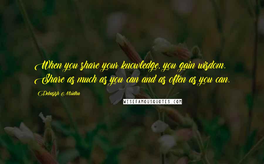 Debasish Mridha Quotes: When you share your knowledge, you gain wisdom. Share as much as you can and as often as you can.