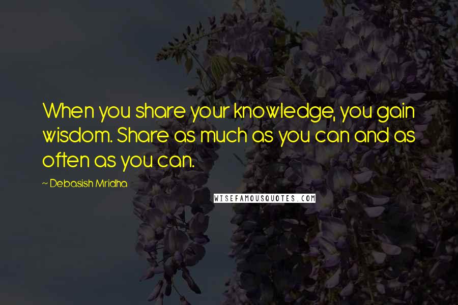 Debasish Mridha Quotes: When you share your knowledge, you gain wisdom. Share as much as you can and as often as you can.