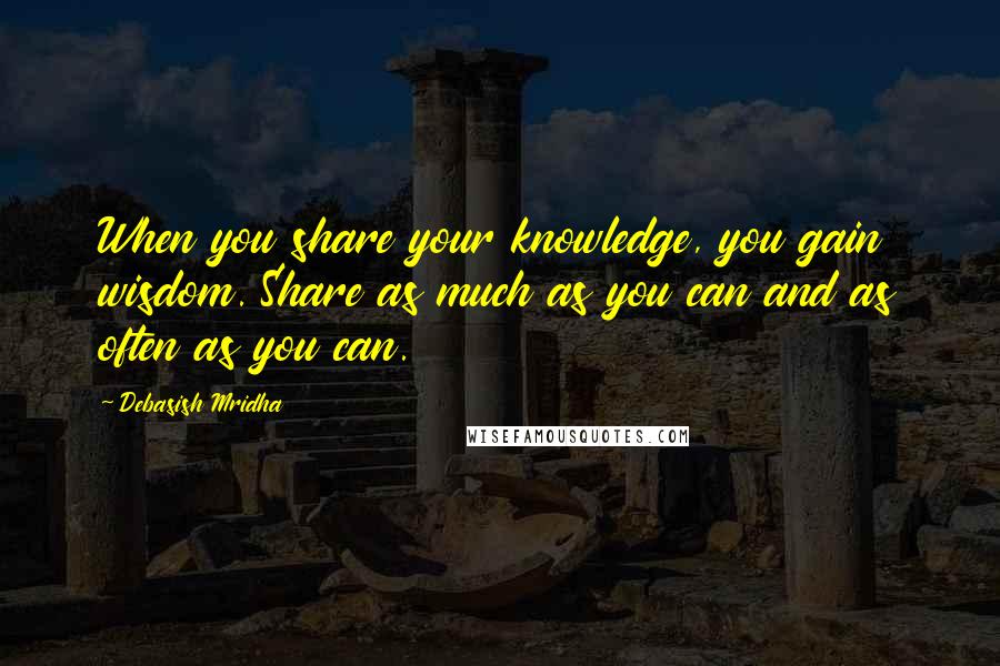 Debasish Mridha Quotes: When you share your knowledge, you gain wisdom. Share as much as you can and as often as you can.